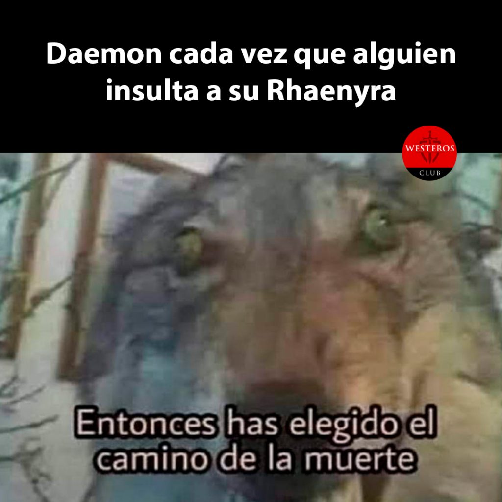 Daemon cada vez que alguien insulta a su Rhaenyra